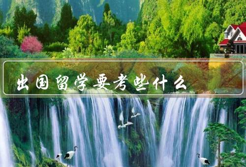 出国留学要考些什么（选择留学国家和大学、办理签证和居留许可）