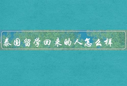 去泰国留学回来的人怎么样，适应问题／语言问题／职业发展