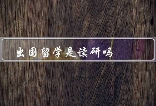 出国留学是读研吗，就业竞争力、学术研究、个人发展