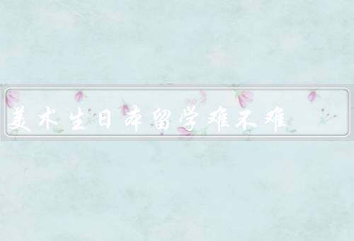 美术生日本留学难不难，语言障碍／文化差异／学术要求