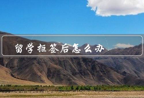 留学拒签后怎么办，重新评估申请材料／寻找其他留学机会