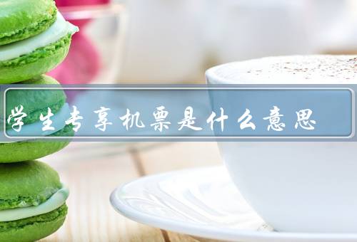 留学生专享机票是什么意思，价格优惠／灵活退改签政策／额外服务