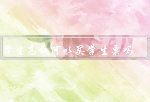 留学生高铁可以买学生票吗，学生身份证明／购买渠道／优惠政策