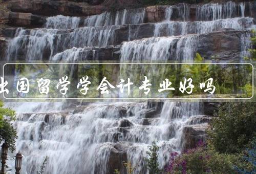 出国留学学会计专业好吗，就业前景／专业知识／教育资源