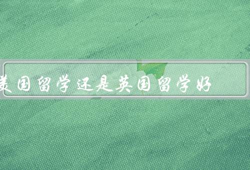 美国留学还是英国留学好，学术声誉／教育质量／就业机会