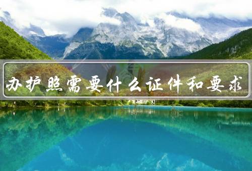 留学办护照需要什么证件和要求，身份证／户口本／学生证