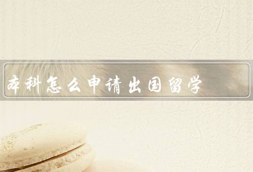 本科怎么申请出国留学（选择留学目的地／准备申请材料）