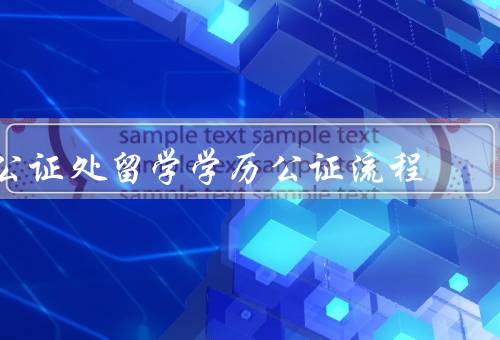 公证处留学学历公证流程（申请材料准备／提交申请／缴费）