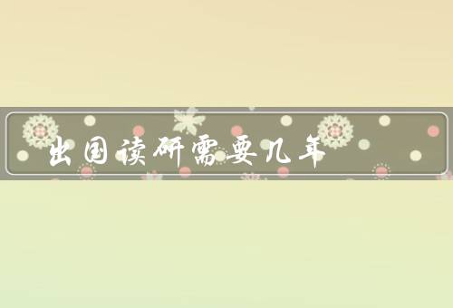 出国读研需要几年（申请时间／语言学习／学制安排）