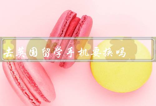 去英国留学手机要换吗，手机频段是否支持／漫游费用是否高昂