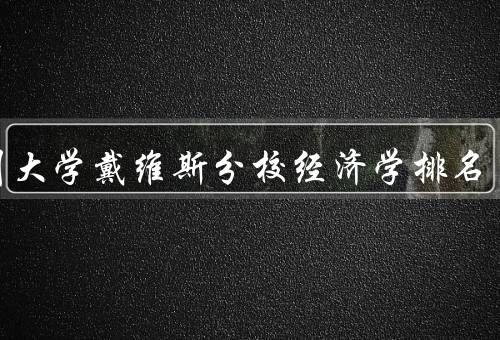 加州大学戴维斯分校经济学排名（综合排名、研究实力、就业前景）