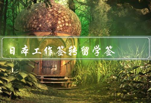 日本工作签转留学签（工作签证条件／流程／优势和注意事项）