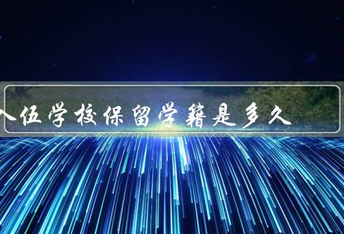 入伍学校保留学籍是多久，意义、期限、条件