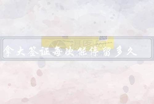 加拿大签证每次能停留多久，旅游签证、工作签证、学生签证