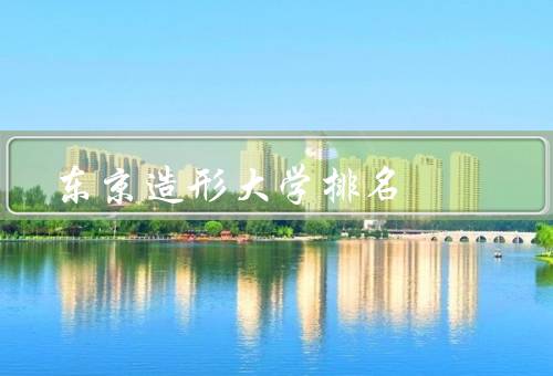 东京造形大学排名（综合排名、艺术设计排名、国际影响力）