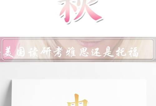 去美国读研考雅思还是托福（考试内容难度／考试要求和接受情况）
