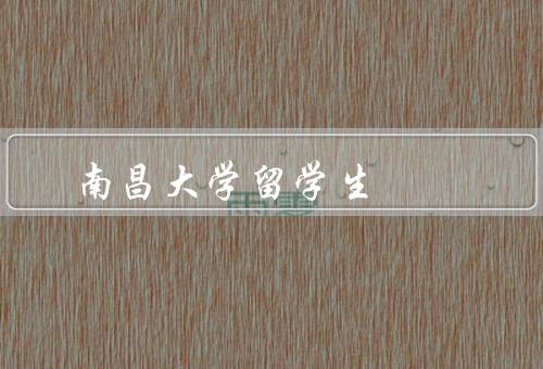 南昌大学留学生，数量、教育、支持与服务