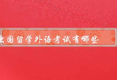 出国留学外语考试有哪些（托福考试、雅思考试、GRE考试）