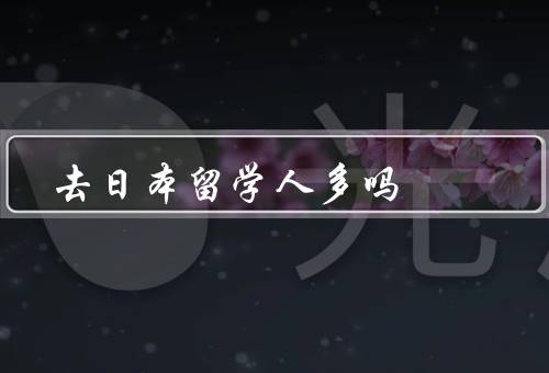 去日本留学人多吗（热门、教育资源丰富、机会增加）
