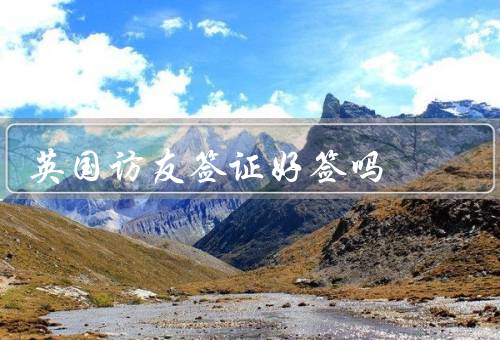 英国访友签证好签吗，申请材料准备／签证申请流程／成功率较高