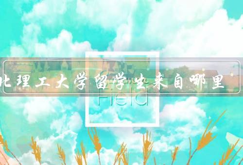 华北理工大学留学生来自哪里，国籍分布／专业分布／文化交流活动