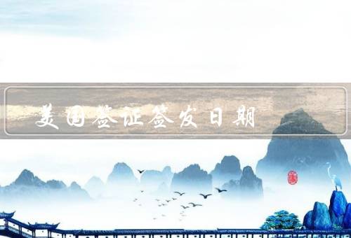 美国签证签发日期，签证面试及审批过程、重要性、变更和延期
