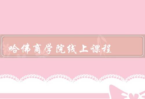 哈佛商学院线上课程，全球领先的商学教育／灵活的学习方式