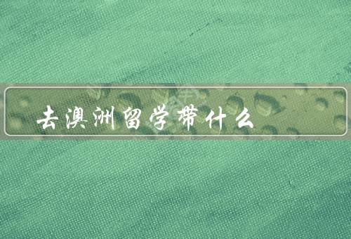去澳洲留学带什么（行前准备／学习用品／生活用品）