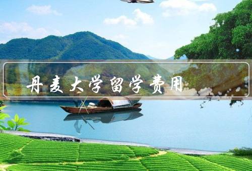丹麦大学留学费用，留学费用概述／奖学金与助学金／工作与实习机会