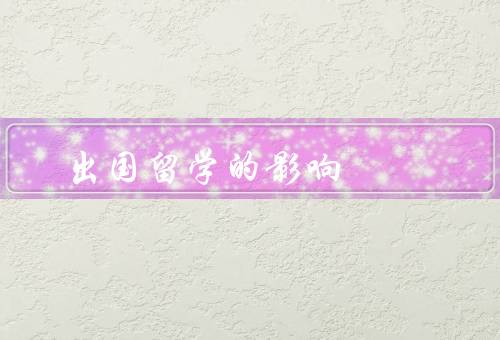 出国留学的影响，个人发展、文化交流、经济效益