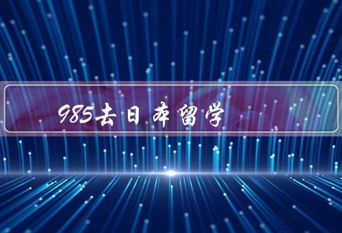 985去日本留学，申请日本的优势、准备事项、生活的建议