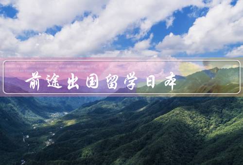 前途出国留学日本，大学教育的优势／就业机会的增加