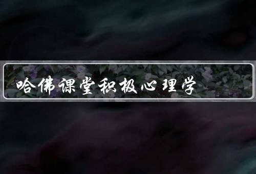 哈佛课堂积极心理学，课程内容／课程特点／学习收获