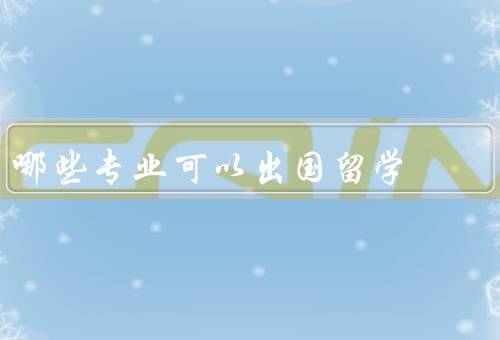 哪些专业可以出国留学，工程学／商科／医学
