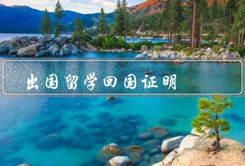 出国留学回国证明（重要性、办理流程、注意事项）