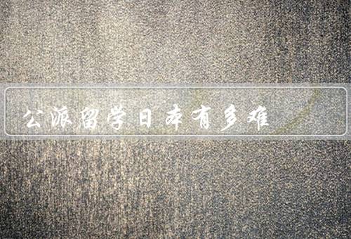 公派留学日本有多难（申请条件、竞争激烈、文化差异）