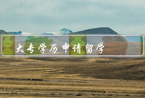 大专学历申请留学（优势／注意事项／个人发展意义）