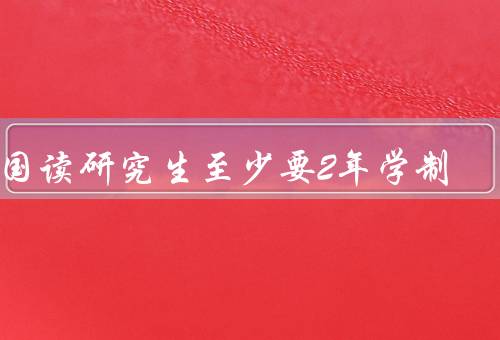 出国读研究生至少要2年学制（学术体系差异／语言学习）