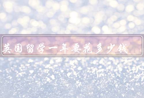 在英国留学一年要花多少钱（学费／生活费／住宿费）