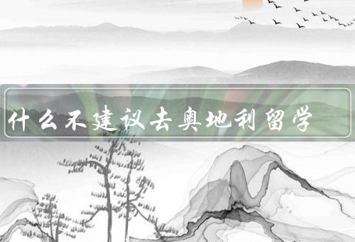 为什么不建议去奥地利留学（学费高昂／语言障碍／就业机会有限）