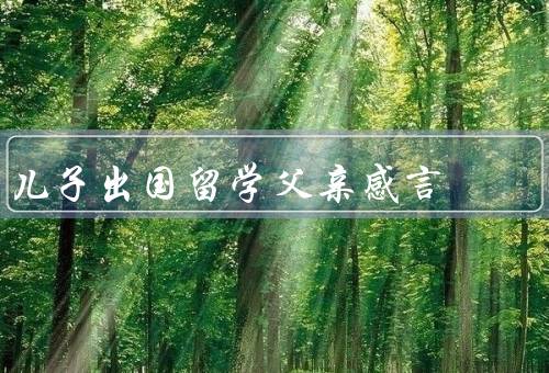 儿子出国留学父亲感言，儿子的选择／离别的痛苦／对未来的期待