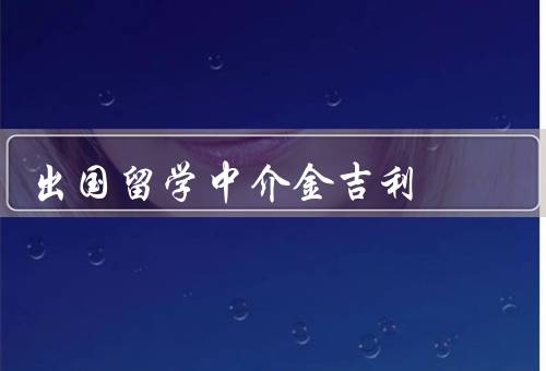 出国留学中介金吉利，优势／服务内容／总结