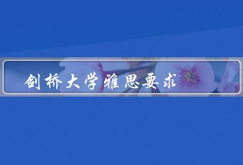 剑桥大学雅思要求，听力要求、口语要求、阅读要求