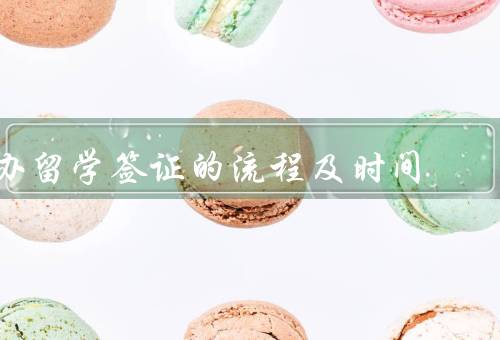 办留学签证的流程及时间（准备材料、递交申请、面试与审核）