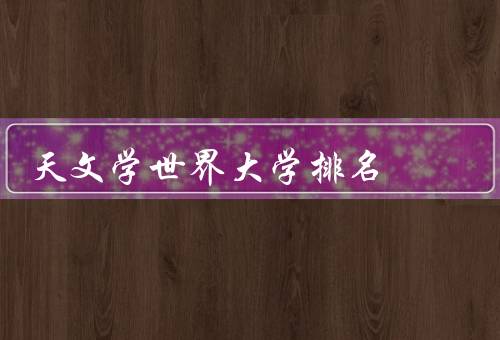 天文学世界大学排名（美国加州理工学院、英国剑桥大学）