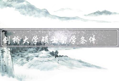 剑桥大学硕士留学条件（学术要求、语言要求、申请材料）