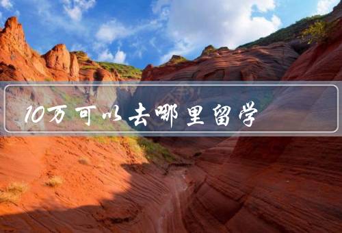 10万可以去哪里留学，美国／英国／澳大利亚