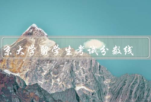 东京大学留学生考试分数线（留学生考试分数线／考试准备建议／总结）