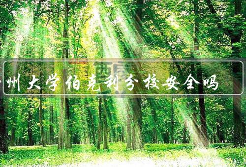 加州大学伯克利分校安全吗（校园安保系统完善／加强学生安全教育）