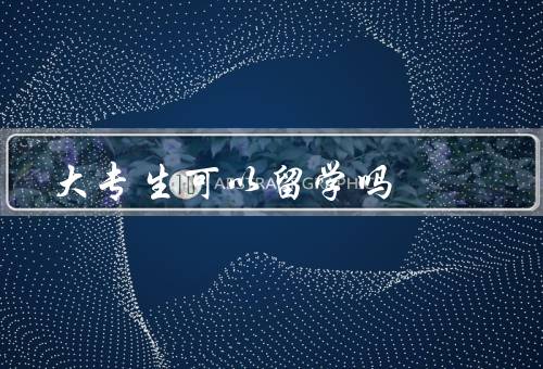 大专生可以留学吗，条件、选择目的地、收获